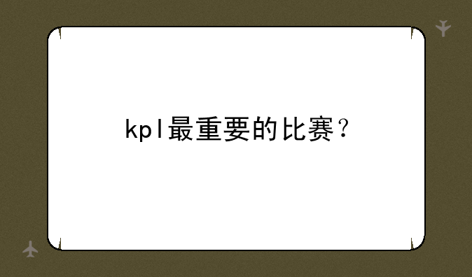 kpl最重要的比赛？