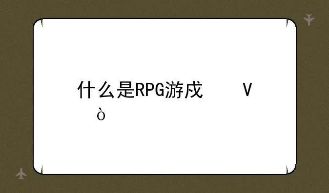 什么是RPG游戏啊？