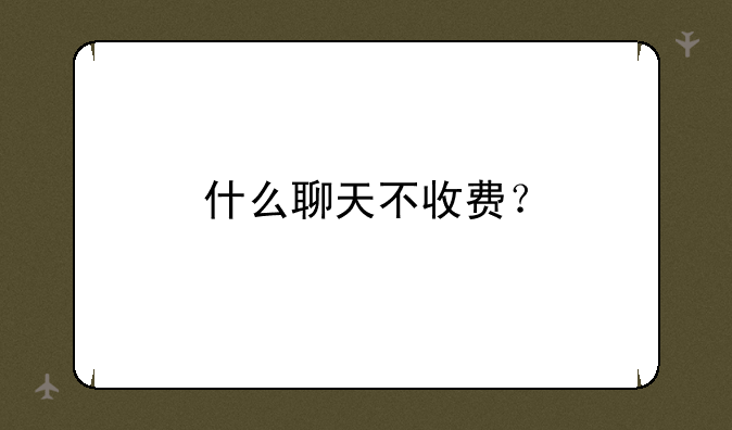 什么聊天不收费？