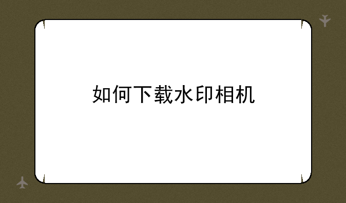 如何下载水印相机