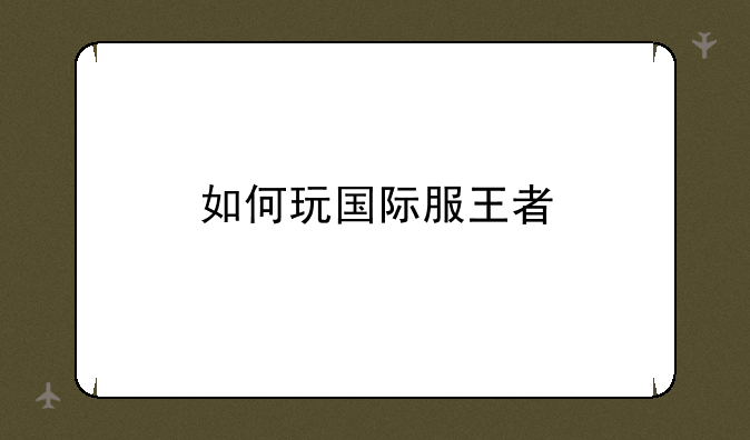 如何玩国际服王者