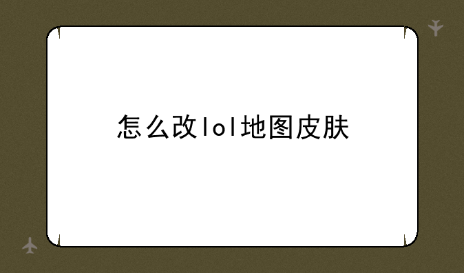怎么改lol地图皮肤
