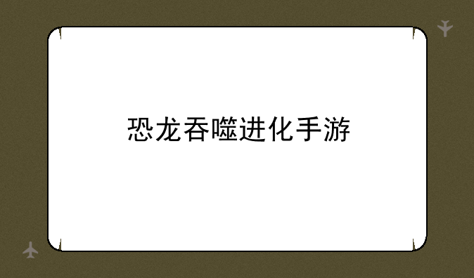 恐龙吞噬进化手游