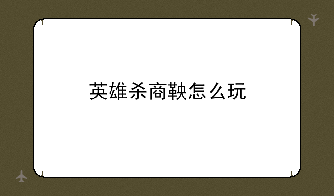 英雄杀商鞅怎么玩