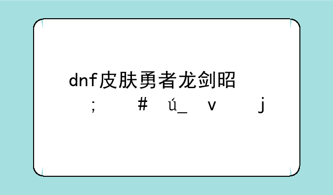 dnf皮肤勇者龙剑是怎么得来的
