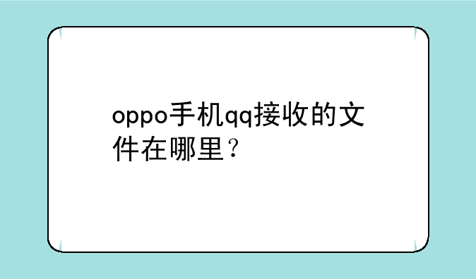 oppo手机qq接收的文件在哪里？