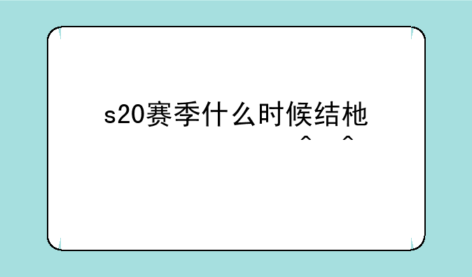 s20赛季什么时候结束准确时间
