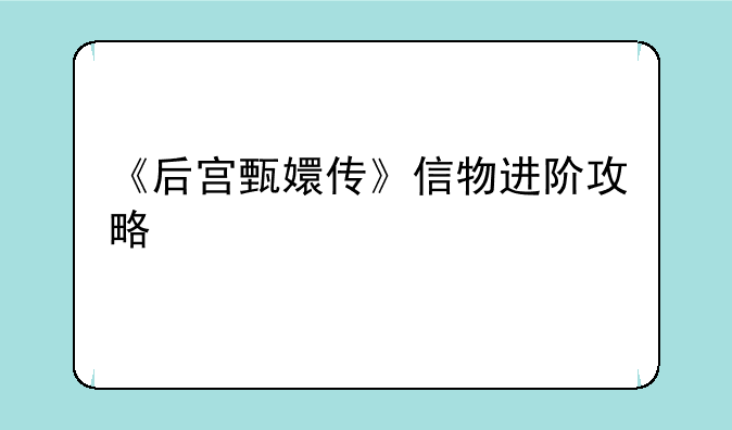 《后宫甄嬛传》信物进阶攻略