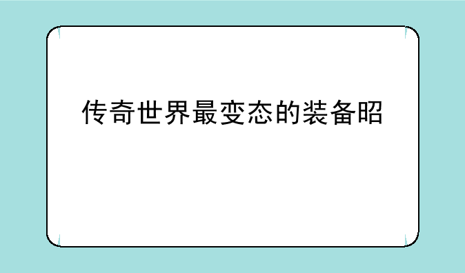 传奇世界最变态的装备是什么