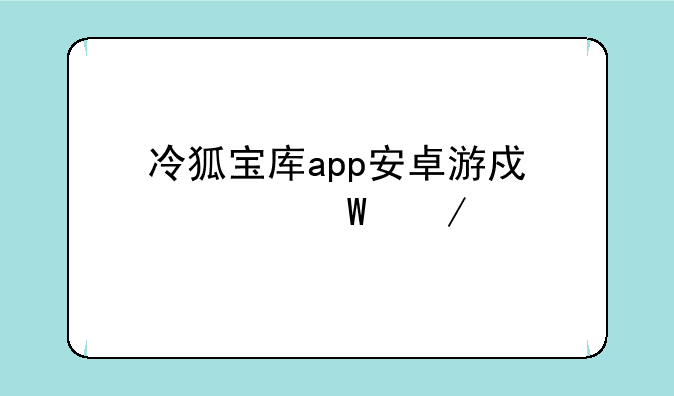 冷狐宝库app安卓游戏如何下载