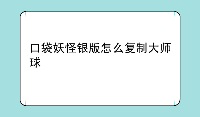 口袋妖怪银版怎么复制大师球