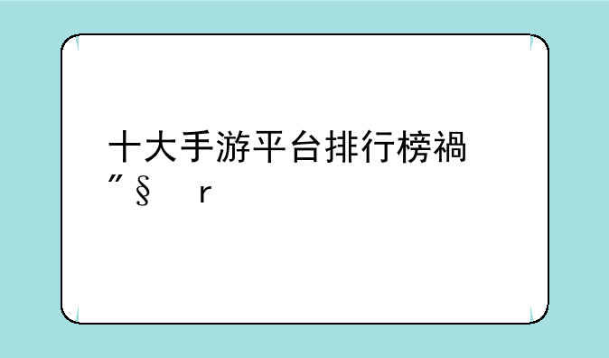 十大手游平台排行榜福利最好