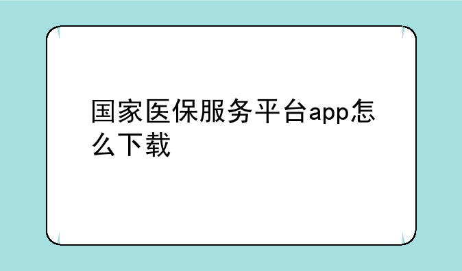 国家医保服务平台app怎么下载
