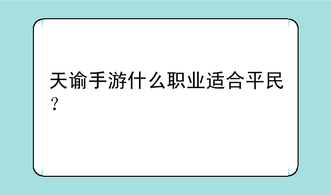 天谕手游什么职业适合平民？