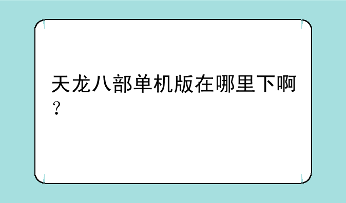 天龙八部单机版在哪里下啊？