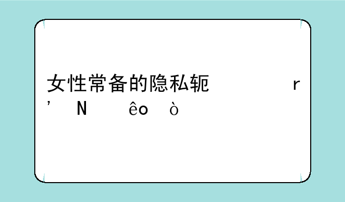 女性常备的隐私软件有哪些？