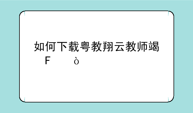 如何下载粤教翔云教师端呢？