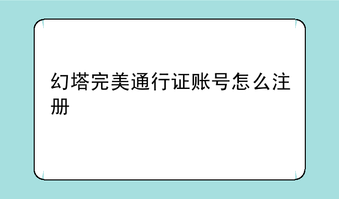 幻塔完美通行证账号怎么注册~完美通行证个人中心在哪