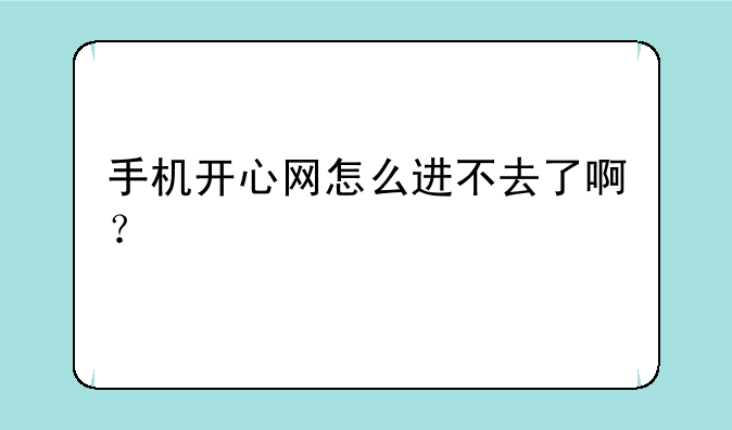 手机开心网怎么进不去了啊？