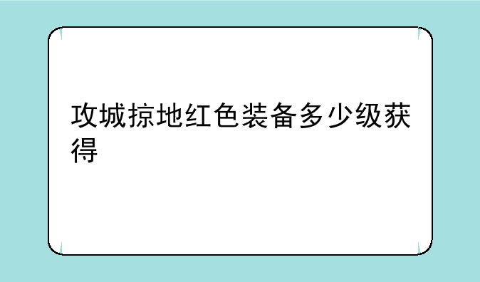 攻城掠地红色装备多少级获得