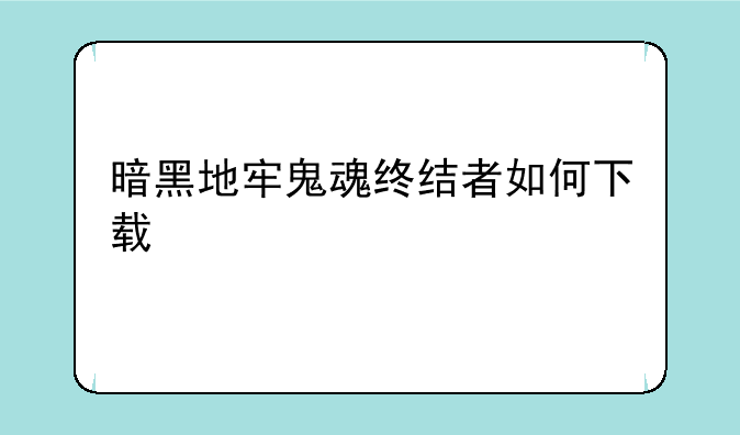 暗黑地牢鬼魂终结者如何下载