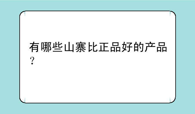 有哪些山寨比正品好的产品？