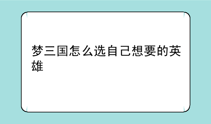 梦三国怎么选自己想要的英雄
