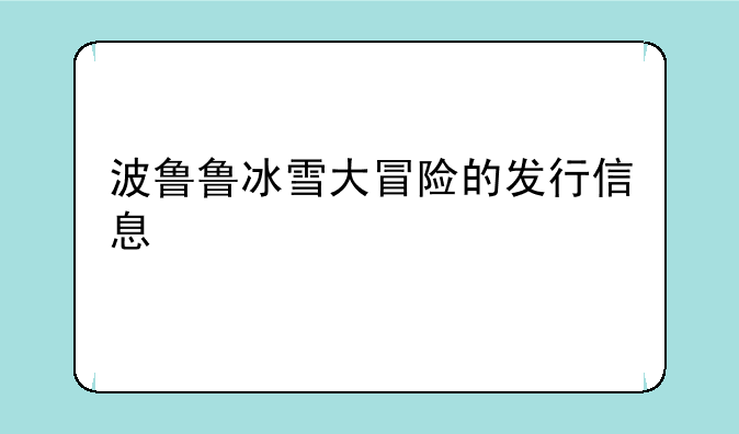 波鲁鲁冰雪大冒险的发行信息