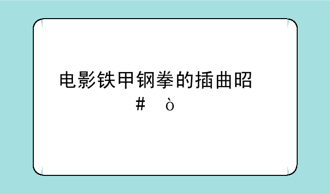 电影铁甲钢拳的插曲是什么？