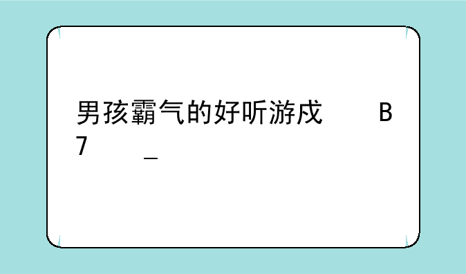 男孩霸气的好听游戏名字大全