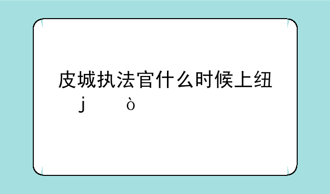 皮城执法官什么时候上线的？