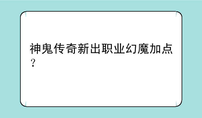 神鬼传奇新出职业幻魔加点？