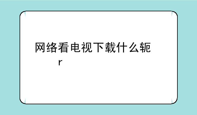 网络看电视下载什么软件最好