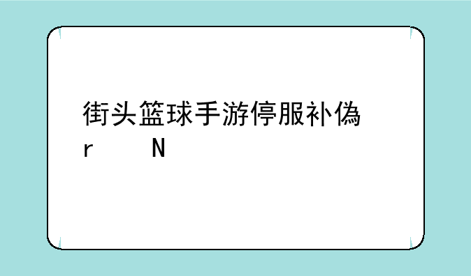 街头篮球手游停服补偿在哪领