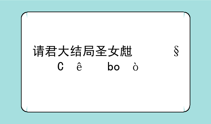 请君大结局圣女生孩子了嘛？