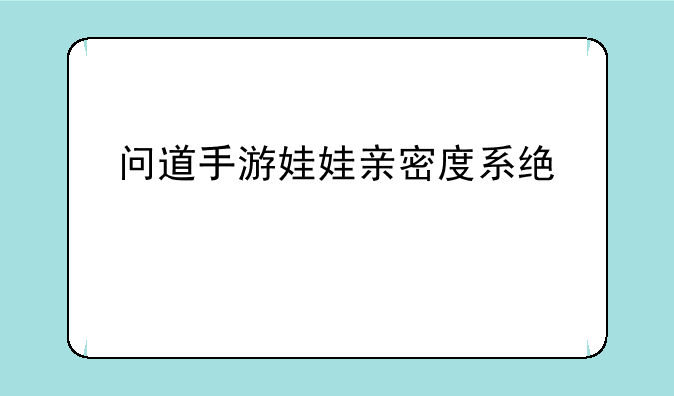 问道手游娃娃亲密度系统详解