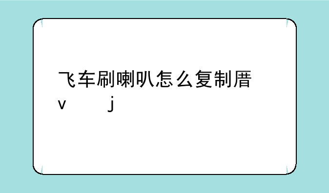 飞车刷喇叭怎么复制原来的话