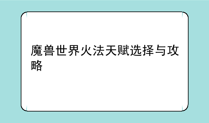 魔兽世界火法天赋选择与攻略