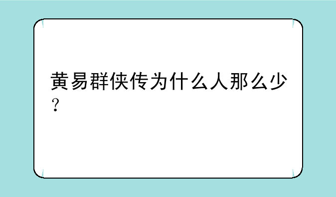 黄易群侠传为什么人那么少？