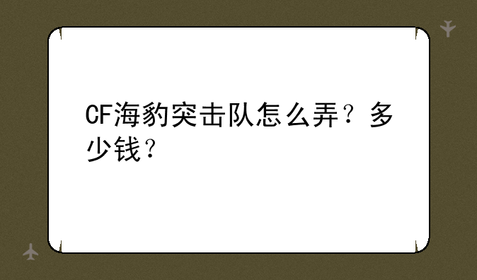 CF海豹突击队怎么弄？多少钱？