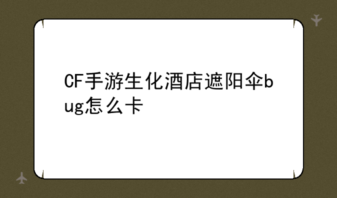 CF手游生化酒店遮阳伞bug怎么卡