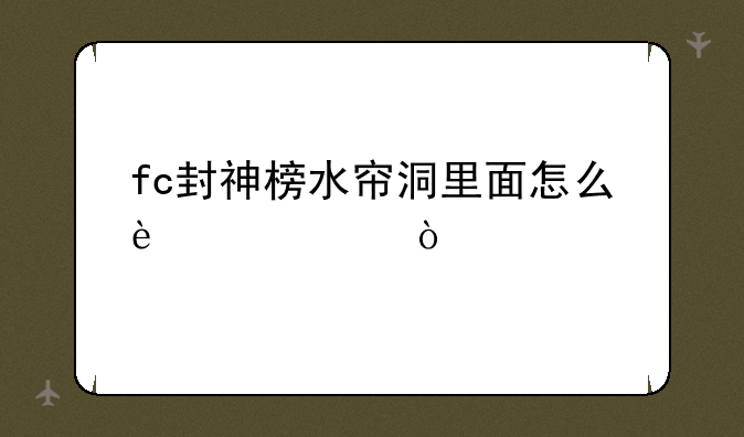 fc封神榜水帘洞里面怎么过关？