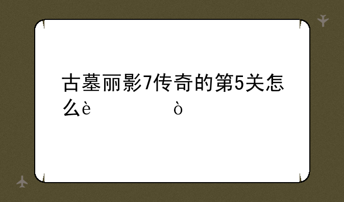 古墓丽影7传奇的第5关怎么过？