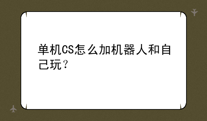 单机CS怎么加机器人和自己玩？
