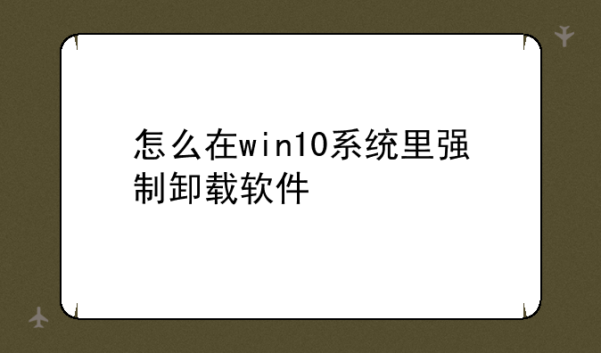 怎么在win10系统里强制卸载软件