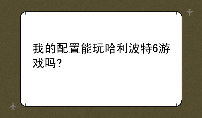我的配置能玩哈利波特6游戏吗?