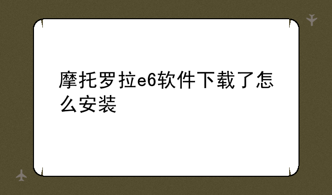 摩托罗拉e6软件下载了怎么安装