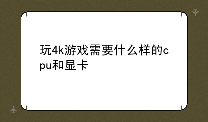 玩4k游戏需要什么样的cpu和显卡