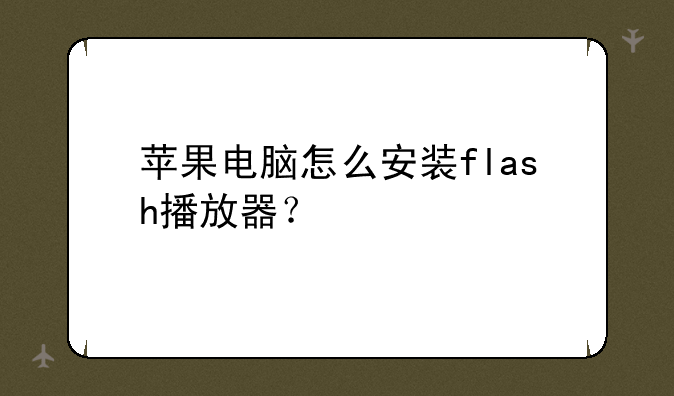 苹果电脑怎么安装flash播放器？