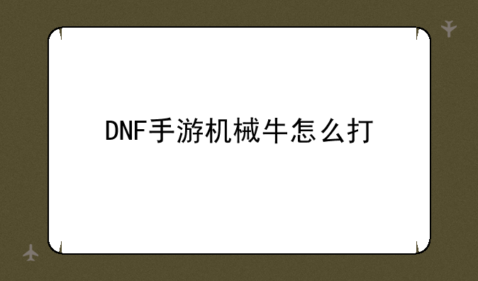 DNF手游机械牛怎么打